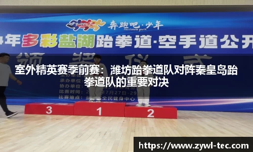 室外精英赛季前赛：潍坊跆拳道队对阵秦皇岛跆拳道队的重要对决