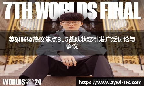 英雄联盟热议焦点BLG战队状态引发广泛讨论与争议